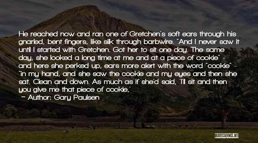 Gary Paulsen Quotes: He Reached Now And Ran One Of Gretchen's Soft Ears Through His Gnarled, Bent Fingers, Like Silk Through Barbwire. And