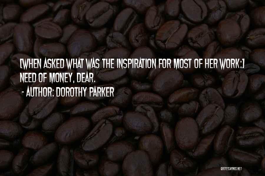 Dorothy Parker Quotes: [when Asked What Was The Inspiration For Most Of Her Work:] Need Of Money, Dear.