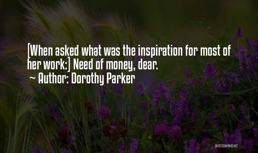 Dorothy Parker Quotes: [when Asked What Was The Inspiration For Most Of Her Work:] Need Of Money, Dear.