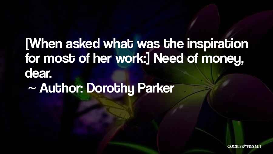 Dorothy Parker Quotes: [when Asked What Was The Inspiration For Most Of Her Work:] Need Of Money, Dear.