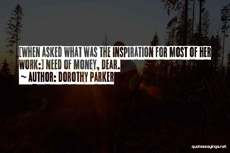 Dorothy Parker Quotes: [when Asked What Was The Inspiration For Most Of Her Work:] Need Of Money, Dear.