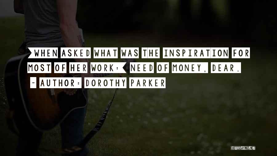 Dorothy Parker Quotes: [when Asked What Was The Inspiration For Most Of Her Work:] Need Of Money, Dear.