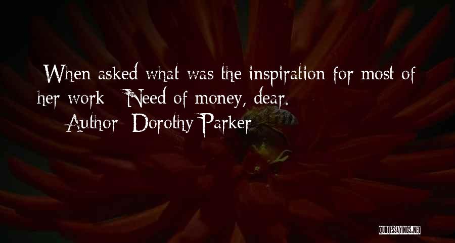 Dorothy Parker Quotes: [when Asked What Was The Inspiration For Most Of Her Work:] Need Of Money, Dear.