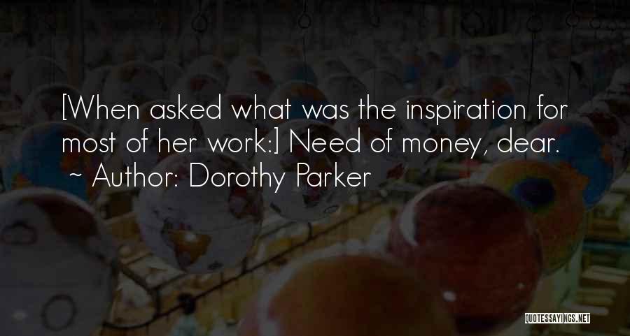Dorothy Parker Quotes: [when Asked What Was The Inspiration For Most Of Her Work:] Need Of Money, Dear.