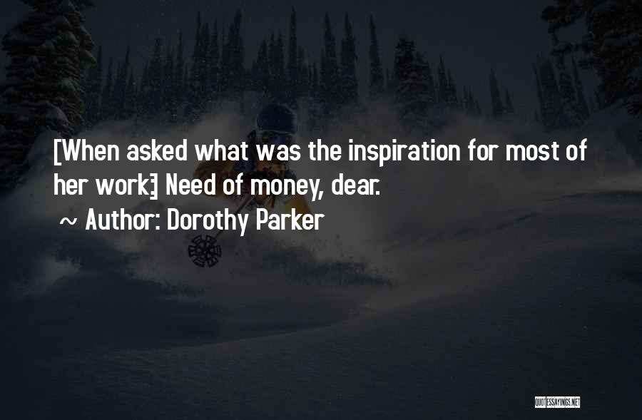 Dorothy Parker Quotes: [when Asked What Was The Inspiration For Most Of Her Work:] Need Of Money, Dear.