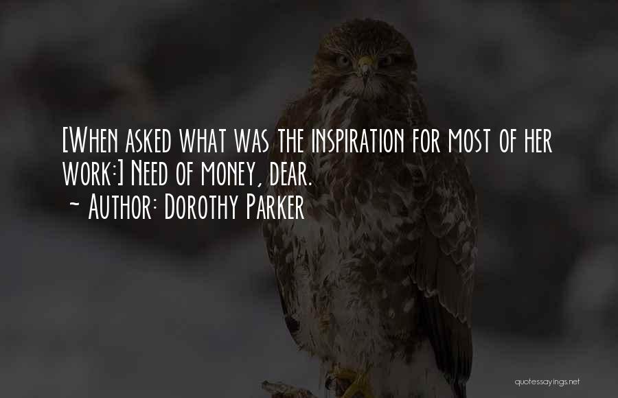 Dorothy Parker Quotes: [when Asked What Was The Inspiration For Most Of Her Work:] Need Of Money, Dear.