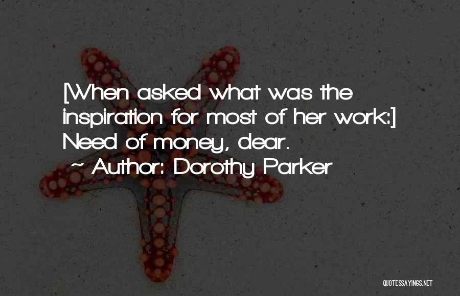 Dorothy Parker Quotes: [when Asked What Was The Inspiration For Most Of Her Work:] Need Of Money, Dear.