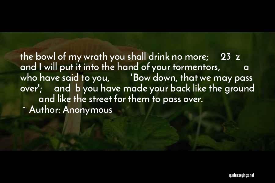 Anonymous Quotes: The Bowl Of My Wrath You Shall Drink No More; 23 Z And I Will Put It Into The Hand