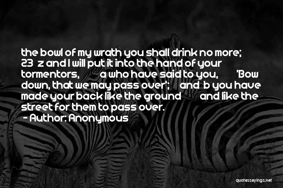 Anonymous Quotes: The Bowl Of My Wrath You Shall Drink No More; 23 Z And I Will Put It Into The Hand