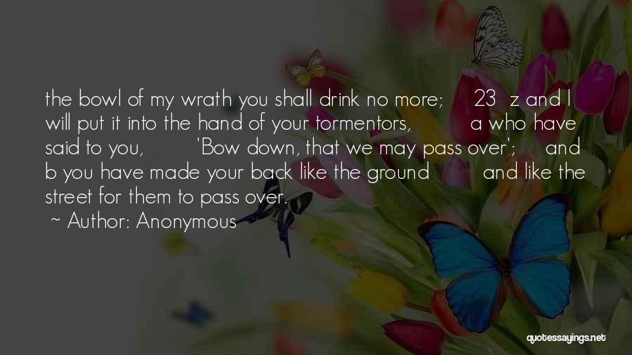 Anonymous Quotes: The Bowl Of My Wrath You Shall Drink No More; 23 Z And I Will Put It Into The Hand
