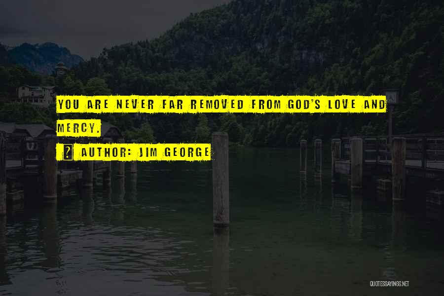 Jim George Quotes: You Are Never Far Removed From God's Love And Mercy.