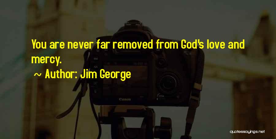 Jim George Quotes: You Are Never Far Removed From God's Love And Mercy.
