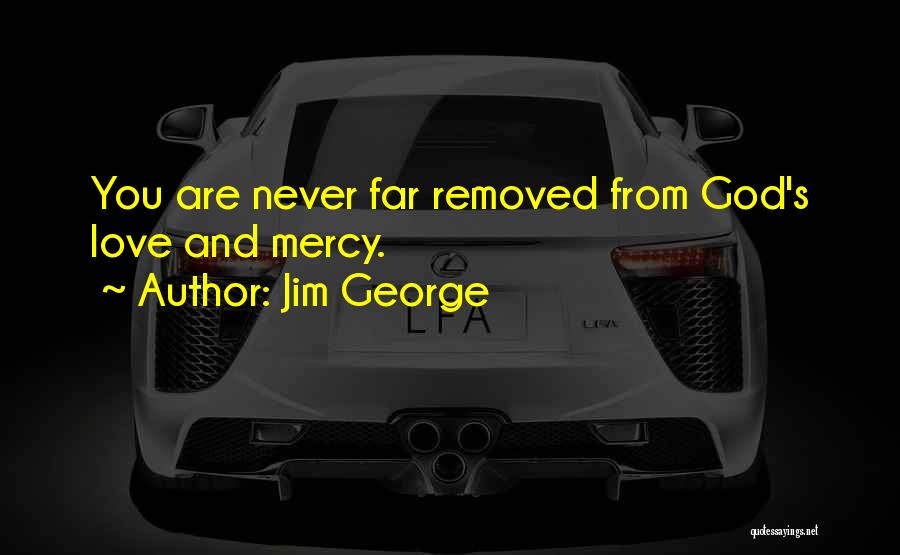 Jim George Quotes: You Are Never Far Removed From God's Love And Mercy.