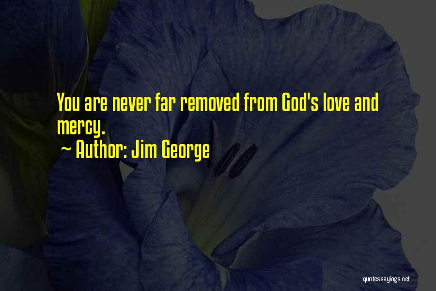 Jim George Quotes: You Are Never Far Removed From God's Love And Mercy.
