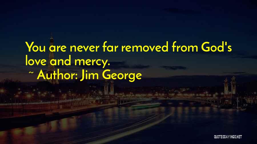 Jim George Quotes: You Are Never Far Removed From God's Love And Mercy.
