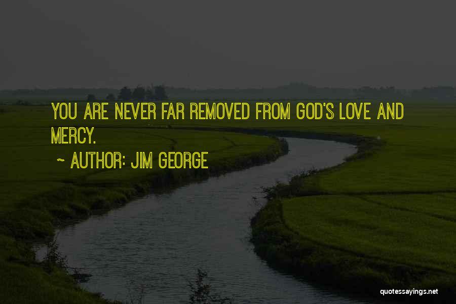 Jim George Quotes: You Are Never Far Removed From God's Love And Mercy.