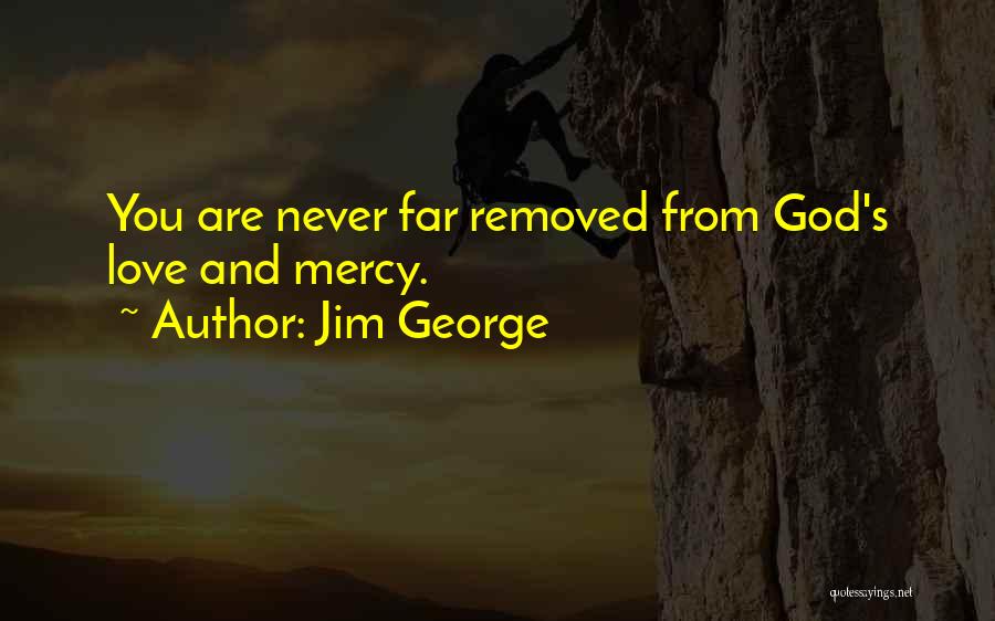 Jim George Quotes: You Are Never Far Removed From God's Love And Mercy.