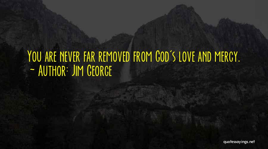 Jim George Quotes: You Are Never Far Removed From God's Love And Mercy.