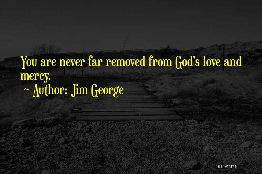 Jim George Quotes: You Are Never Far Removed From God's Love And Mercy.