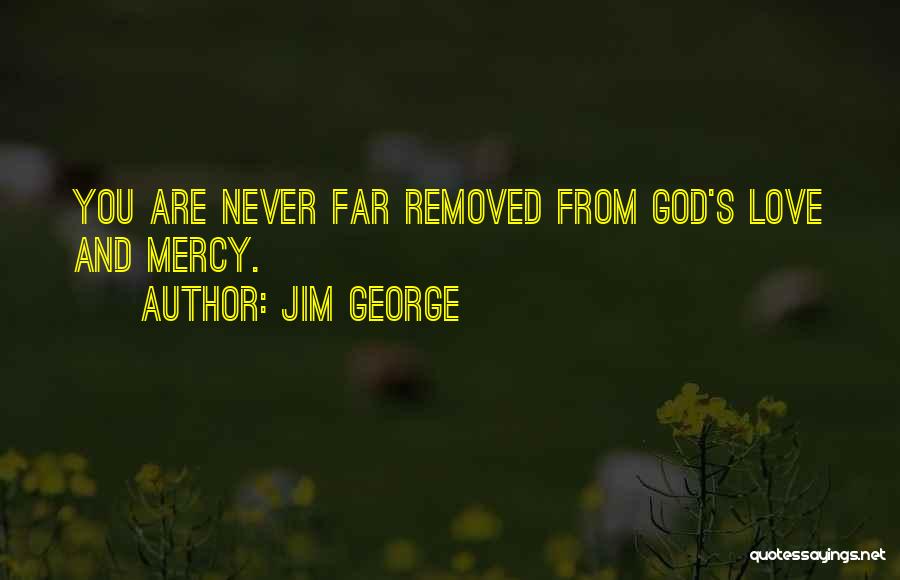 Jim George Quotes: You Are Never Far Removed From God's Love And Mercy.