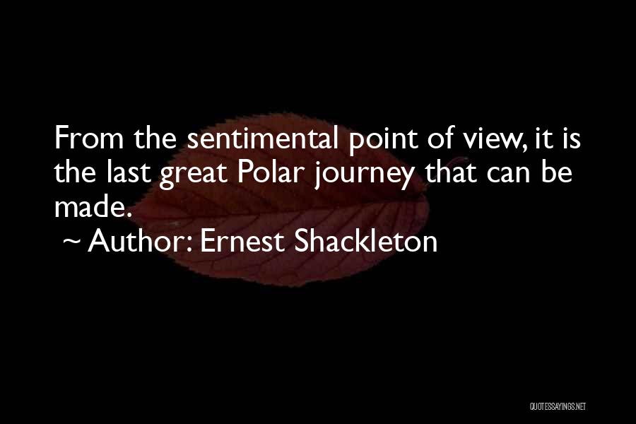 Ernest Shackleton Quotes: From The Sentimental Point Of View, It Is The Last Great Polar Journey That Can Be Made.