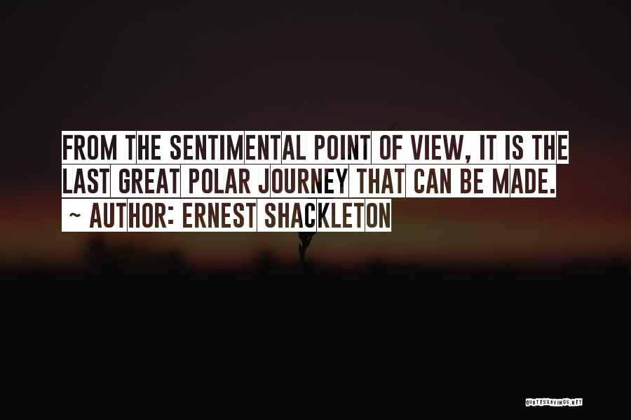 Ernest Shackleton Quotes: From The Sentimental Point Of View, It Is The Last Great Polar Journey That Can Be Made.