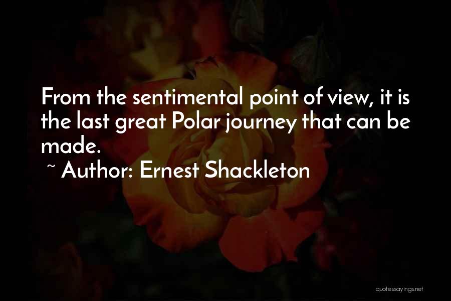 Ernest Shackleton Quotes: From The Sentimental Point Of View, It Is The Last Great Polar Journey That Can Be Made.