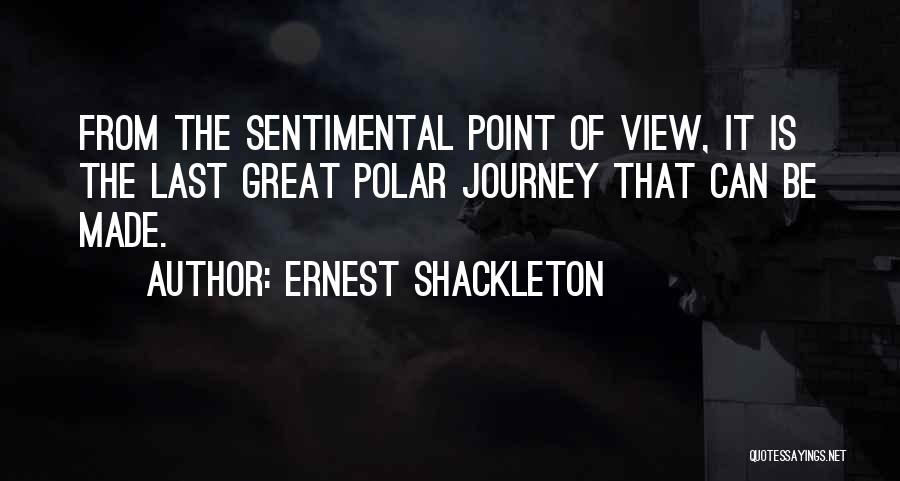 Ernest Shackleton Quotes: From The Sentimental Point Of View, It Is The Last Great Polar Journey That Can Be Made.