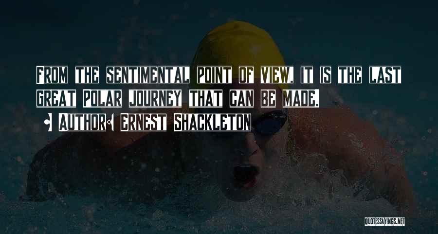 Ernest Shackleton Quotes: From The Sentimental Point Of View, It Is The Last Great Polar Journey That Can Be Made.