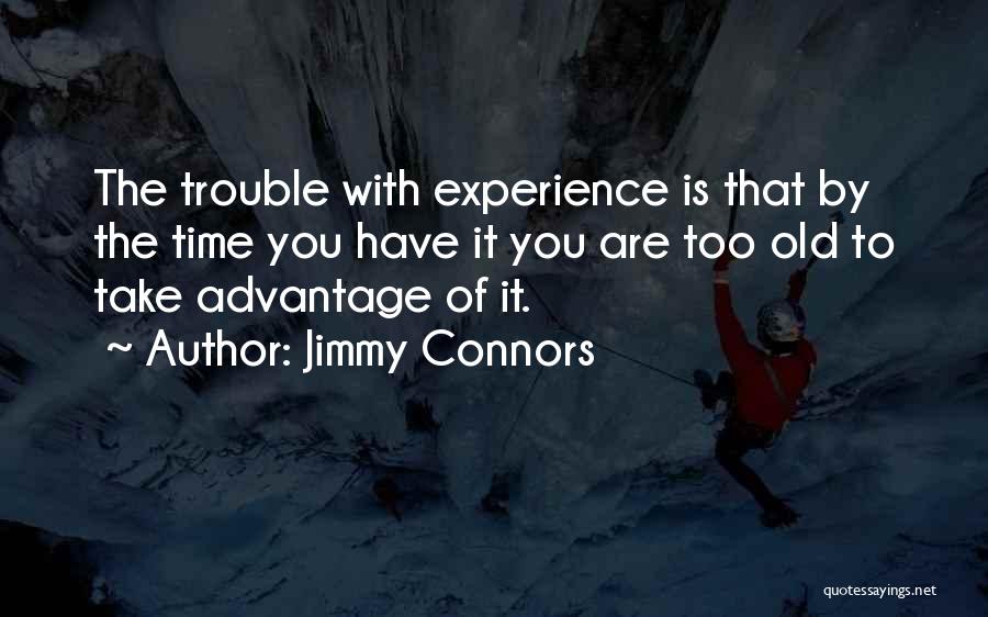 Jimmy Connors Quotes: The Trouble With Experience Is That By The Time You Have It You Are Too Old To Take Advantage Of