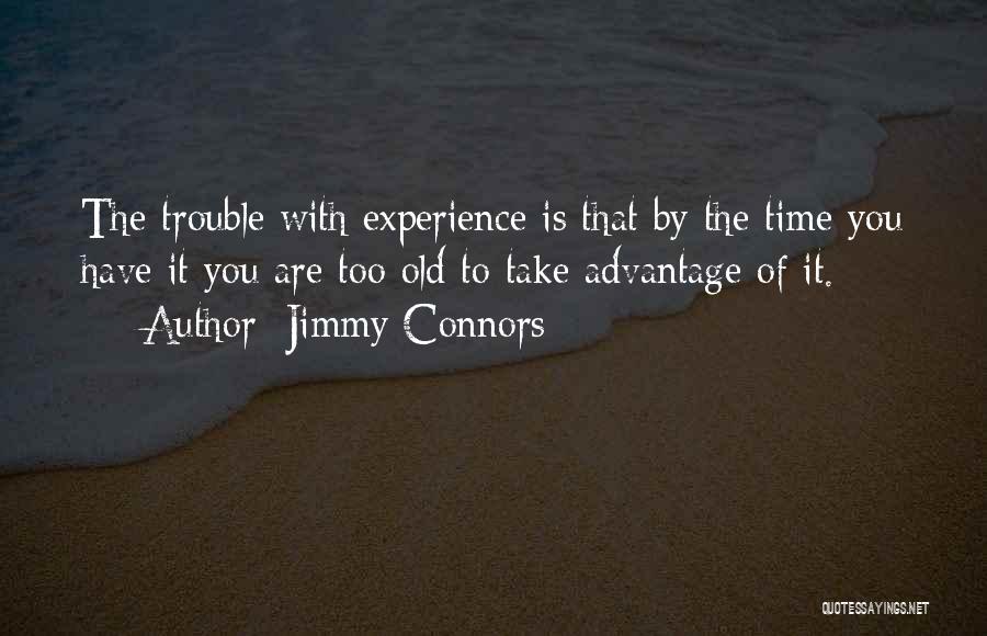 Jimmy Connors Quotes: The Trouble With Experience Is That By The Time You Have It You Are Too Old To Take Advantage Of