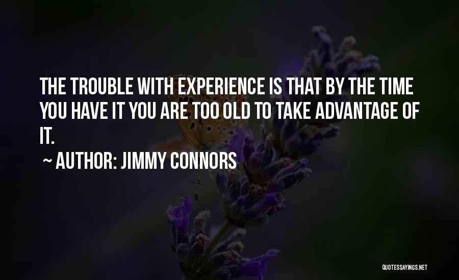Jimmy Connors Quotes: The Trouble With Experience Is That By The Time You Have It You Are Too Old To Take Advantage Of