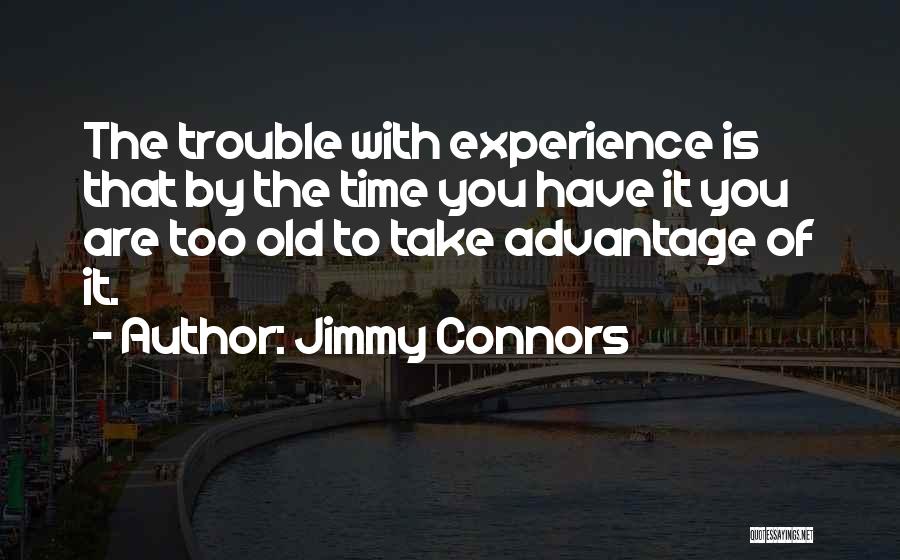Jimmy Connors Quotes: The Trouble With Experience Is That By The Time You Have It You Are Too Old To Take Advantage Of