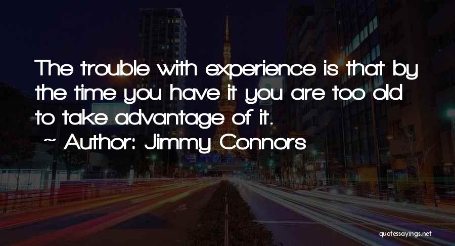 Jimmy Connors Quotes: The Trouble With Experience Is That By The Time You Have It You Are Too Old To Take Advantage Of