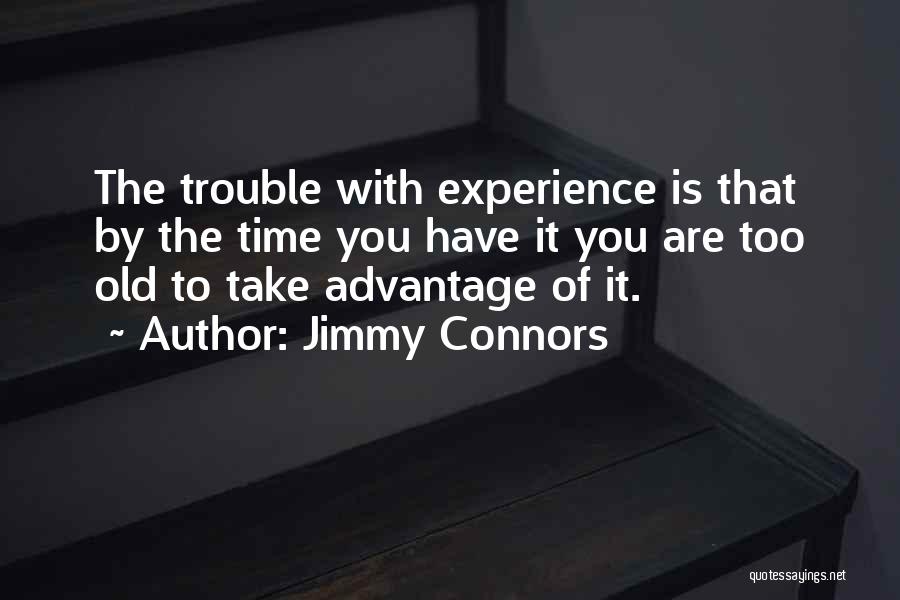 Jimmy Connors Quotes: The Trouble With Experience Is That By The Time You Have It You Are Too Old To Take Advantage Of