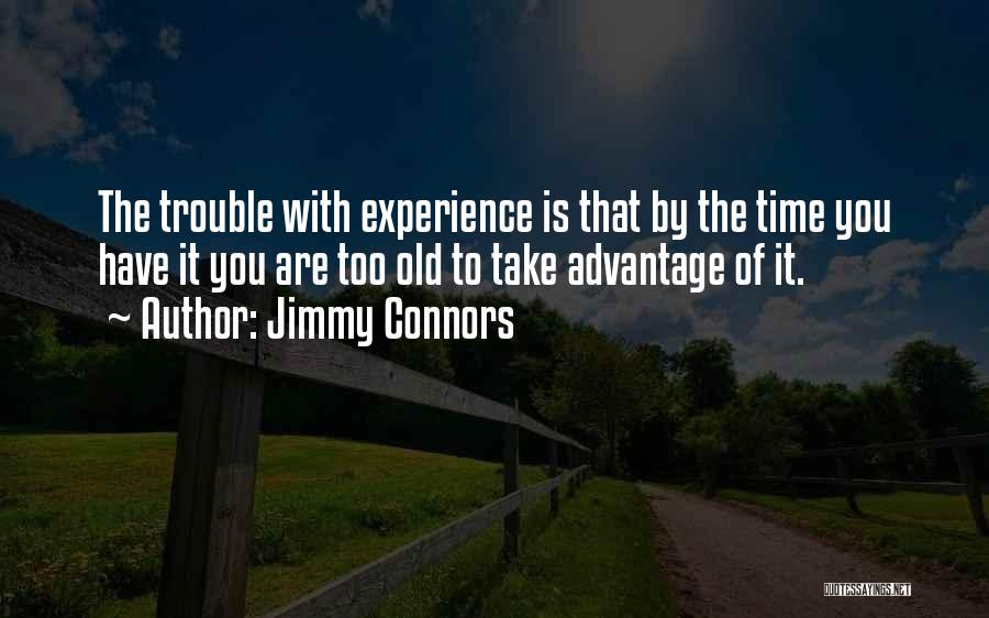 Jimmy Connors Quotes: The Trouble With Experience Is That By The Time You Have It You Are Too Old To Take Advantage Of