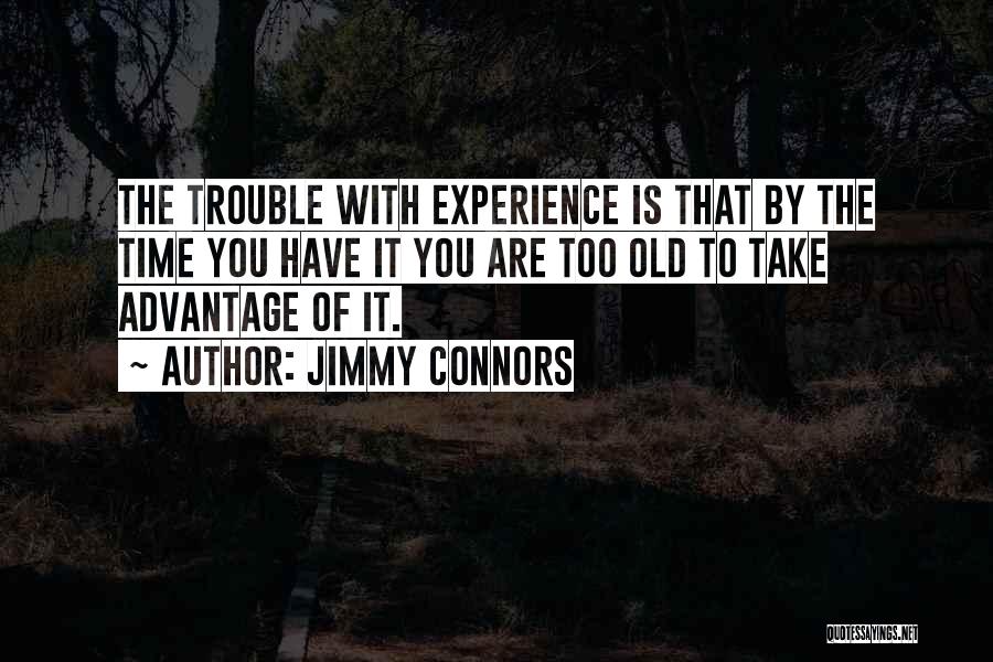 Jimmy Connors Quotes: The Trouble With Experience Is That By The Time You Have It You Are Too Old To Take Advantage Of