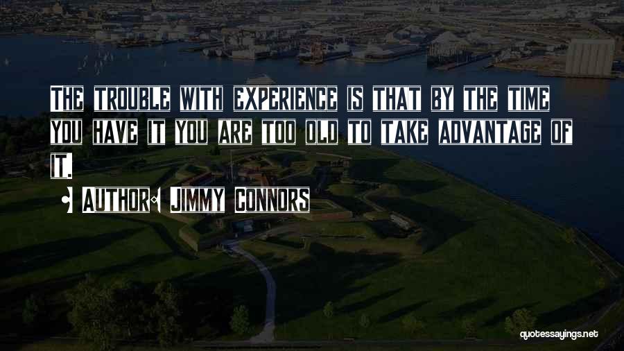 Jimmy Connors Quotes: The Trouble With Experience Is That By The Time You Have It You Are Too Old To Take Advantage Of