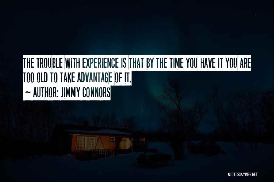 Jimmy Connors Quotes: The Trouble With Experience Is That By The Time You Have It You Are Too Old To Take Advantage Of