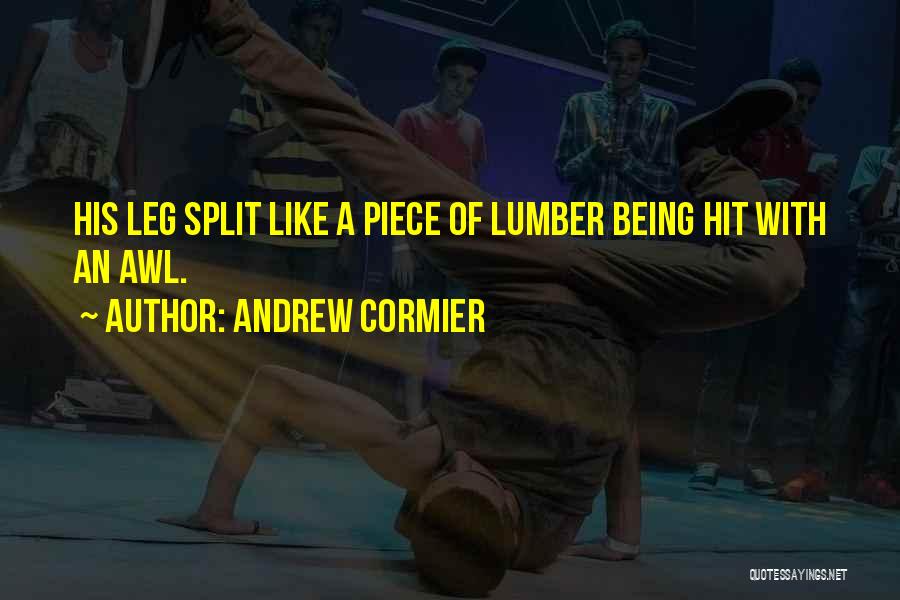 Andrew Cormier Quotes: His Leg Split Like A Piece Of Lumber Being Hit With An Awl.