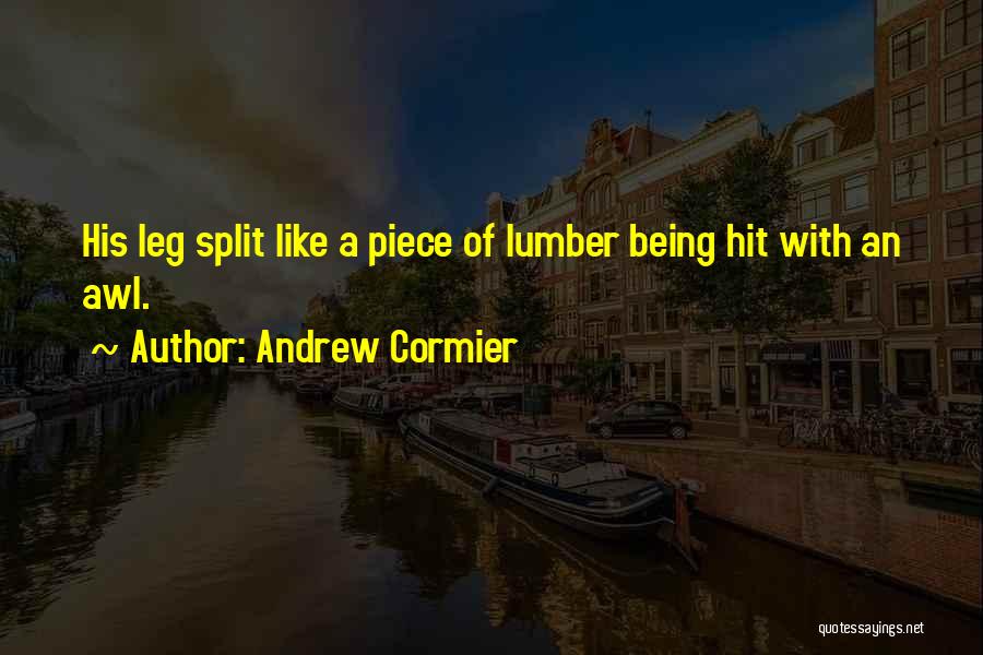 Andrew Cormier Quotes: His Leg Split Like A Piece Of Lumber Being Hit With An Awl.