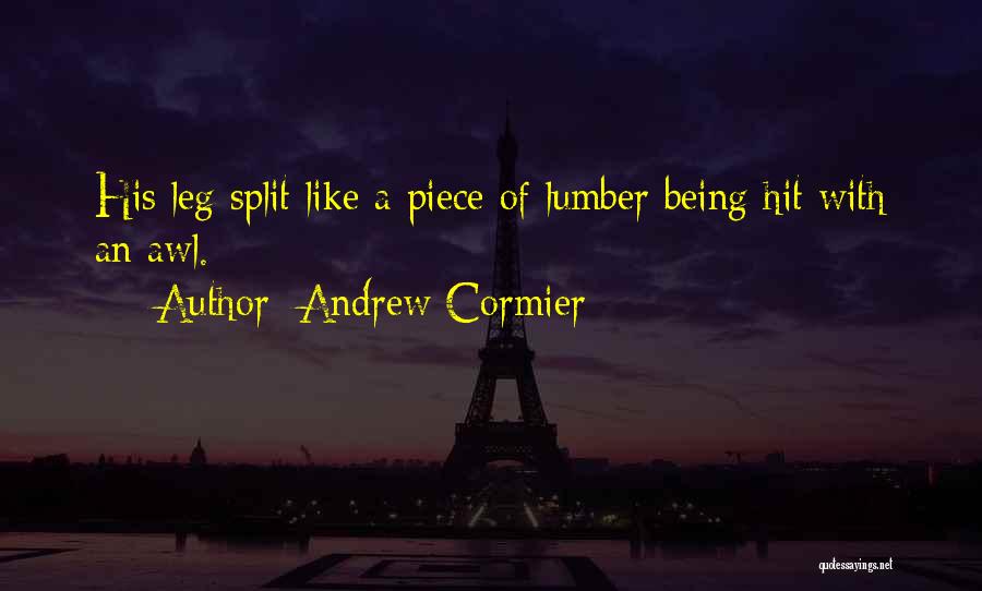 Andrew Cormier Quotes: His Leg Split Like A Piece Of Lumber Being Hit With An Awl.