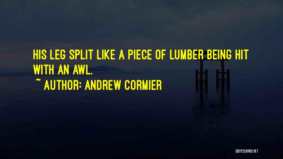 Andrew Cormier Quotes: His Leg Split Like A Piece Of Lumber Being Hit With An Awl.