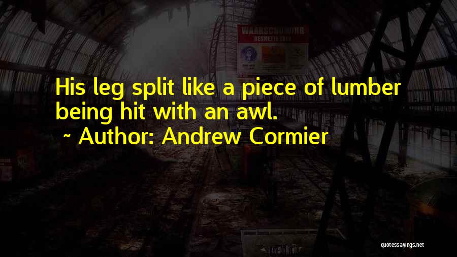 Andrew Cormier Quotes: His Leg Split Like A Piece Of Lumber Being Hit With An Awl.