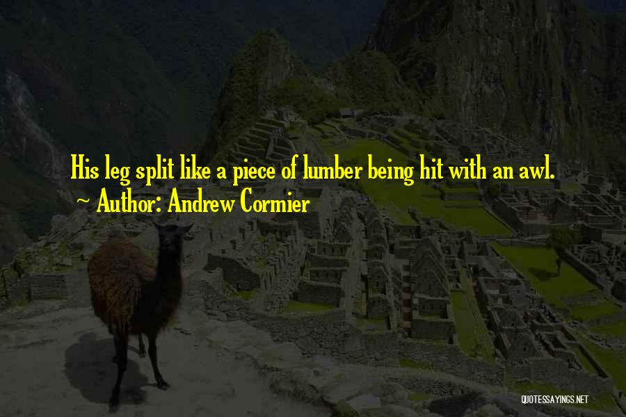 Andrew Cormier Quotes: His Leg Split Like A Piece Of Lumber Being Hit With An Awl.