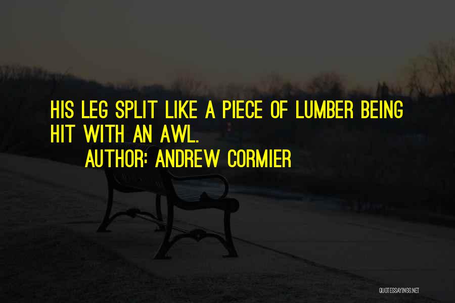 Andrew Cormier Quotes: His Leg Split Like A Piece Of Lumber Being Hit With An Awl.