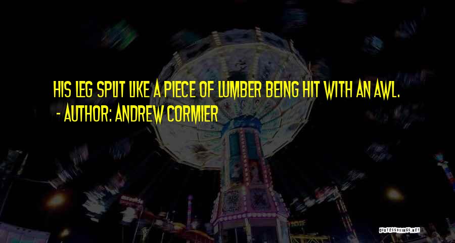 Andrew Cormier Quotes: His Leg Split Like A Piece Of Lumber Being Hit With An Awl.