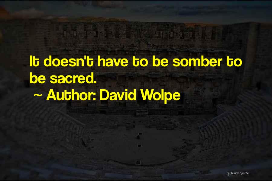 David Wolpe Quotes: It Doesn't Have To Be Somber To Be Sacred.