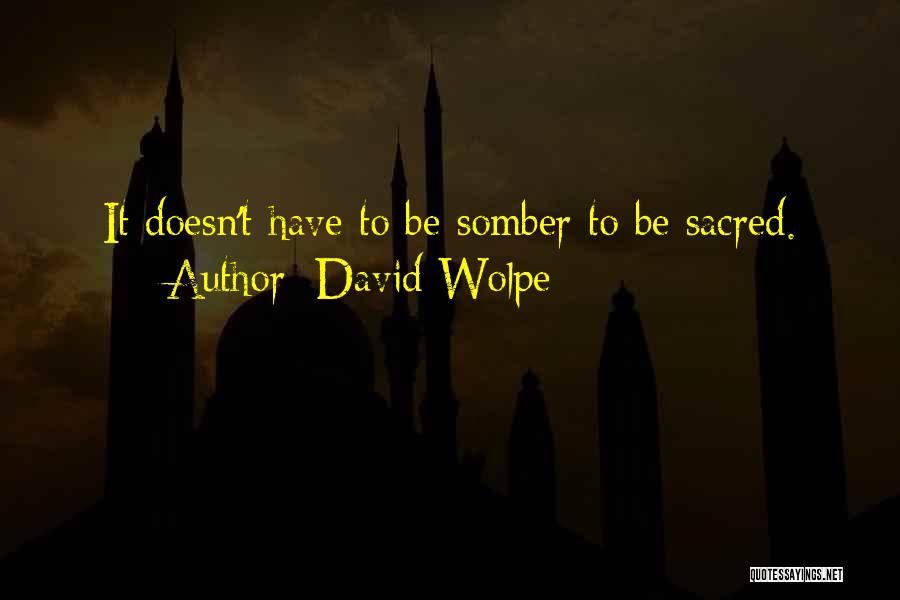 David Wolpe Quotes: It Doesn't Have To Be Somber To Be Sacred.