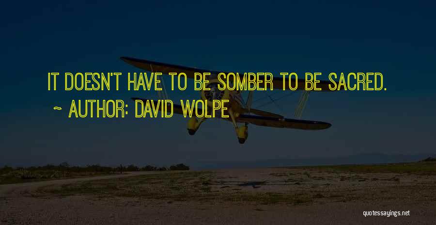 David Wolpe Quotes: It Doesn't Have To Be Somber To Be Sacred.